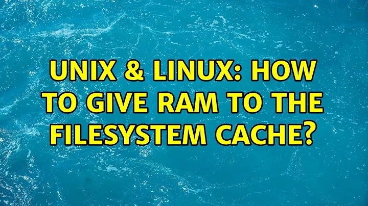 Unix & Linux: How to give RAM to the filesystem cache?