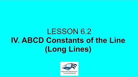 Lecture 6.2. ABCD Constants of the Line (Long Lines)