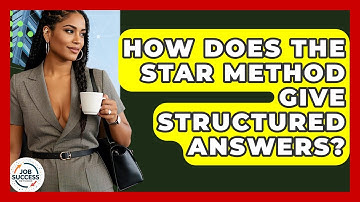 How Does The STAR Method Give Structured Answers? - Job Success Network