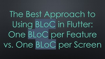 The Best Approach to Using BLoC in Flutter: One BLoC per Feature vs. One BLoC per Screen