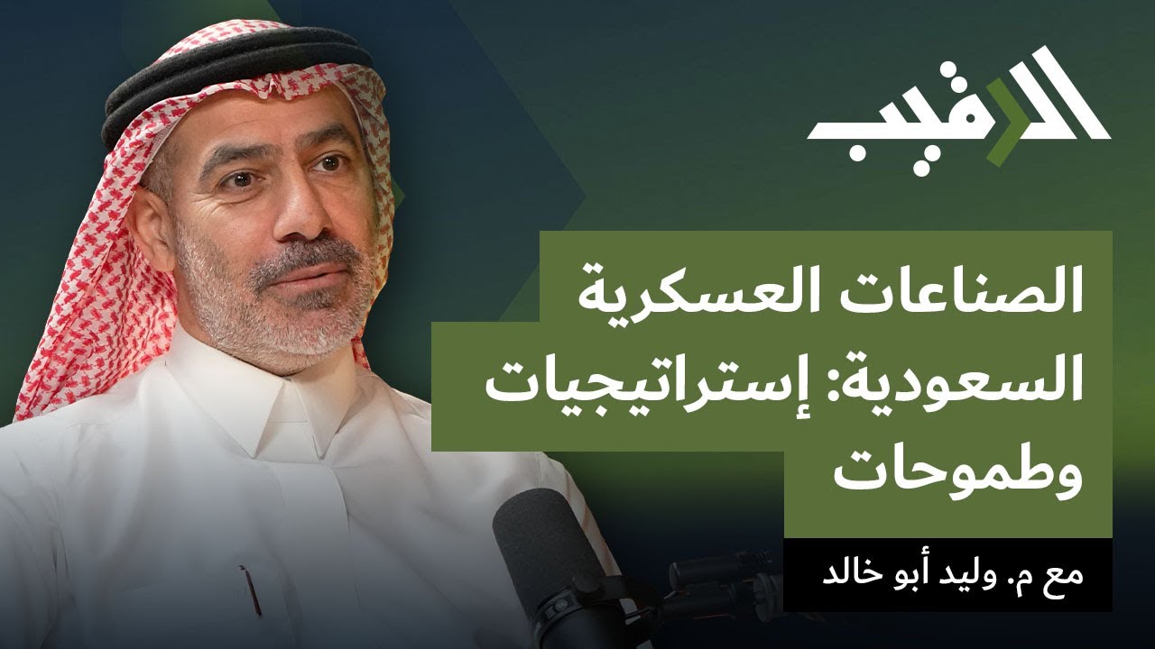 الصناعات العسكرية السعودية: إستراتيجيات وطموحات مع م. وليد أبو خالد