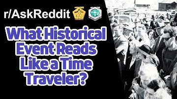 What Historical Event Reads Like a Time Traveler? | r/AskReddit Reddit Stories