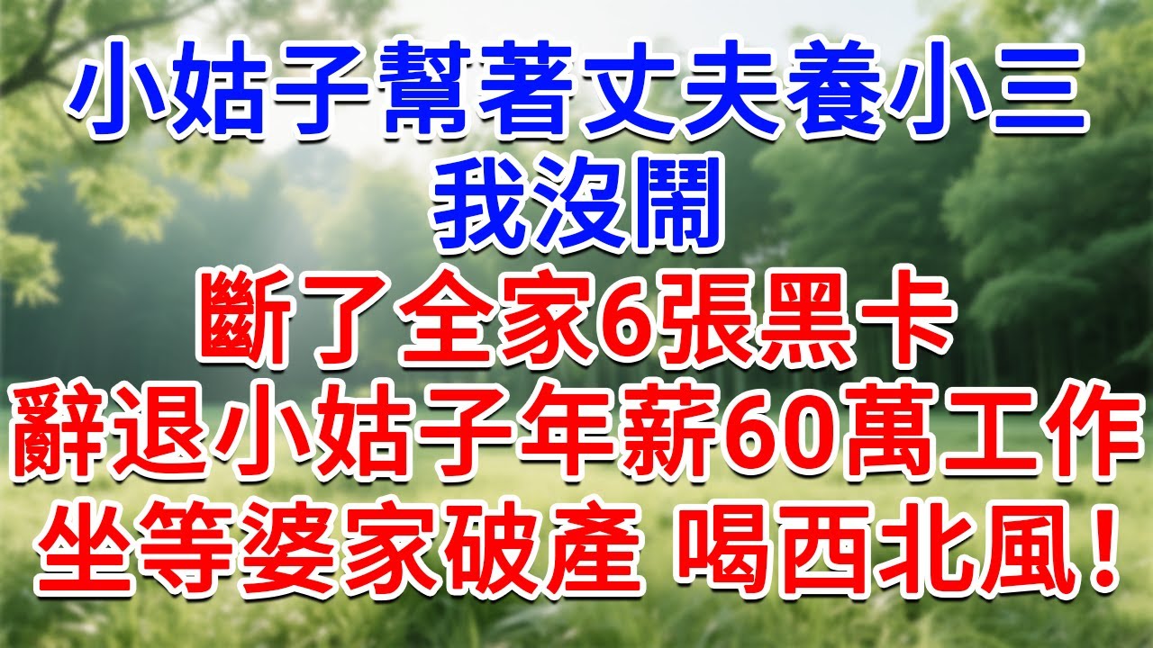小姑子幫著丈夫養小三，我沒鬧 斷了全家6張黑卡，辭退小姑子年薪60萬工作，坐等婆家破產 喝西北風！#為人處世#生活經驗#情感故事#故事#小說#戀愛#情感#婚姻
