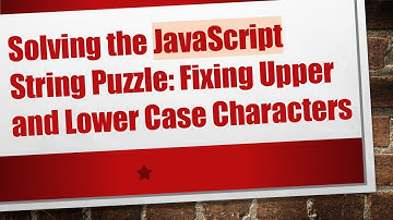 Solving the JavaScript String Puzzle: Fixing Upper and Lower Case Characters