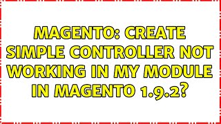 Magento: Create Simple Controller Not Working In My Module in Magento 1.9.2? (2 Solutions!!)