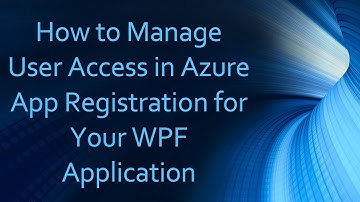 How to Manage User Access in Azure App Registration for Your WPF Application