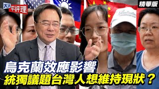 烏克蘭效應影響 統獨議題台灣人想維持現狀？【大大平評理精華•蔡正元】