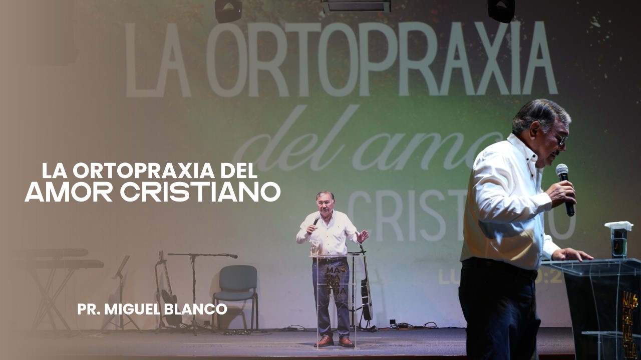 La ortopraxia del amor cristiano - Ps. Miguel Blanco
