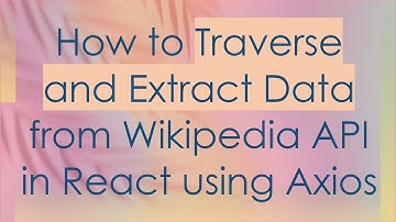 How to Traverse and Extract Data from Wikipedia API in React using Axios