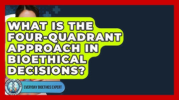 What Is The Four-Quadrant Approach In Bioethical Decisions? - Everyday Bioethics Expert