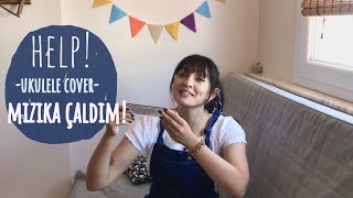 HELP! // Ukulele Cover // SONUNDA MIZIKA ÇALDIM!