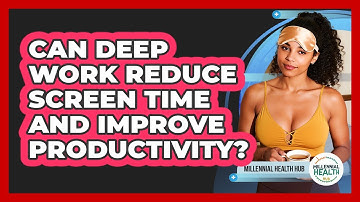 Can Deep Work Reduce Screen Time And Improve Productivity? - Millennial Health Hub