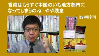 香港はもうすぐ中国のいち地方都市になってしまうのね　やや残念　by 榊淳司