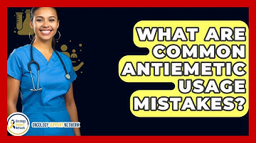 What Are Common Antiemetic Usage Mistakes? - Oncology Support Network
