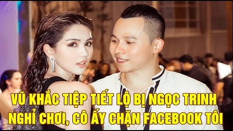 Vũ Khắc Tiệp lần đầu tiết lộ bị Ngọc Trinh nghỉ chơi: 
