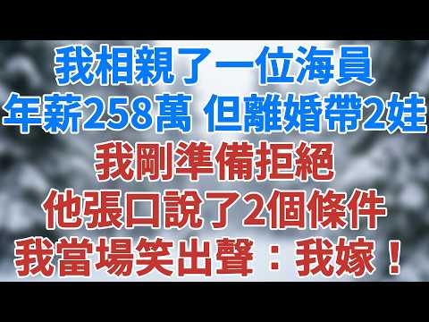 我相親了一位海員，年薪258萬，但離婚帶兩娃，我剛準備拒絕，他直接張口說了兩個條件，我當場笑出聲：我嫁！#講故事 #情感小說 #深夜淺讀 #夜讀人生 #爲人處世 #生活經驗 #雪兒講故事 #情感故事