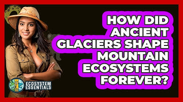 How Did Ancient Glaciers Shape Mountain Ecosystems Forever? - Ecosystem Essentials