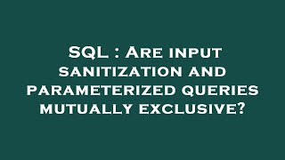 SQL : Are input sanitization and parameterized queries mutually exclusive