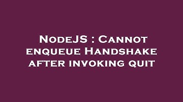 NodeJS : Cannot enqueue Handshake after invoking quit