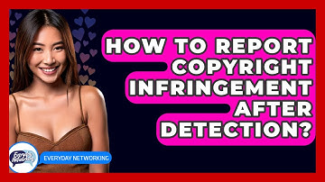 How To Report Copyright Infringement After Detection? - Everyday-Networking