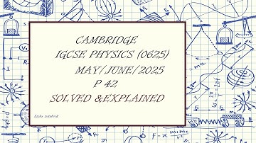 IGCSE Physics Paper 42 - May/June 2025 - 0625/42/M/J/25 SOLVED with DETAILED Explanation