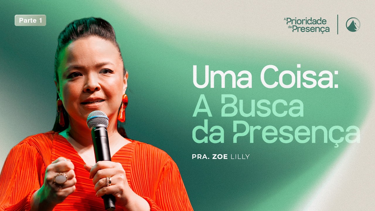 SÉRIE A PRIORIDADE DA PRESENÇA - PARTE 1 | UMA COISA: A BUSCA PELA PRESENÇA // PRA. ZOE LILLY