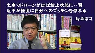 北京でドローンがほぼ禁止状態に‥習近平が極度に自分へのプッチンを恐れる　by榊淳司
