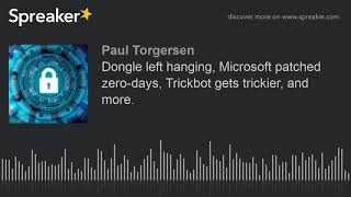 Dongle left hanging, Microsoft patched zero-days, Trickbot gets trickier, and more.