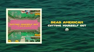 Dead American - Cutting Yourself Out - Official Audio