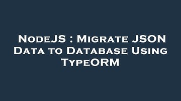 NodeJS : Migrate JSON Data to Database Using TypeORM