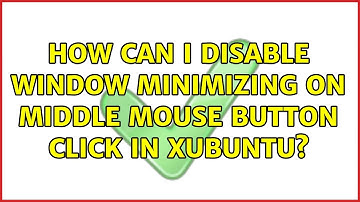 Ubuntu: How can I disable window minimizing on middle mouse button click in xubuntu?