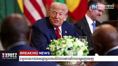 លោក ត្រាំ ជំរុញឲ្យមេដឹកនាំអាហ្វ្រិក ទទួលយកជនអន្តោប្រវេសន៍ដែលអាមេរិកបណ្តេញចេញ