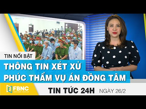 Tin tức 24h mới nhất hôm nay 26/2 | Thông tin xét xử phúc thẩm vụ án Đồng Tâm | FBNC