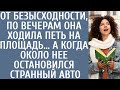 От безысходности, по вечерам она ходила петь на площадь… А когда около нее остановился странный авто