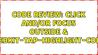 Code Review: Click and/or focus outside & -webkit-tap-highlight-color