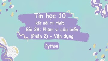 Tin Học 10 | Kết Nối Tri Thức | Bài 28: Phạm vi của biến (Phần 2) - Vận dụng