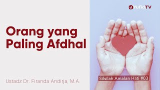 Orang yang Paling Afdhol - Ustadz Dr. Firanda Andirja, M.A. - Silsilah Amalan Hati #3