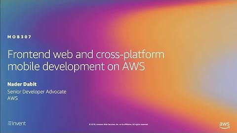AWS re:Invent 2019: Frontend web and cross-platform mobile development on AWS (MOB307)