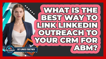 What Is The Best Way To Link LinkedIn Outreach To Your CRM For ABM? - Get Linked Together