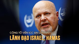 Công tố viên Tòa hình sự Quốc tế xin lệnh bắt giữ lãnh đạo Israel, Hamas