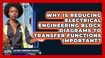 Why Is Reducing Electrical Engineering Block Diagrams To Transfer Functions Important?