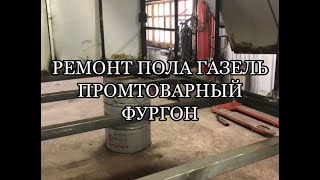 Ремонт пола Газель. Ремонт будки.