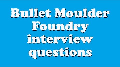 Bullet Moulder Foundry interview questions