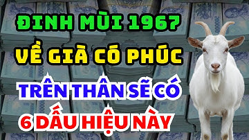 VÉN MÀN BÍ MẬT: ĐINH MÙI 1967 Người Càng Già Càng Có Phúc, Trên Thân Thường Có 6 Dấu Hiệu Rõ Ràng