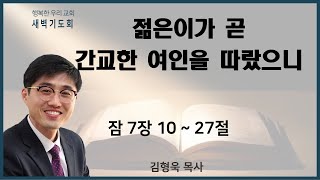 20210514 새벽 / 젊은이가 곧 간교한 여인을 따랐으니 / 잠7장10~27절 / 김형욱목사