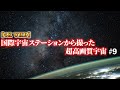 【４KUHD】国際宇宙ステーション（ISS）から撮った超高画質実写宇宙#9 High-resolution image of space taken from the ISS