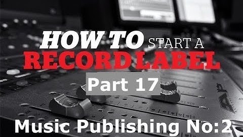How to start a record label part 17 (Publishing No:2 )