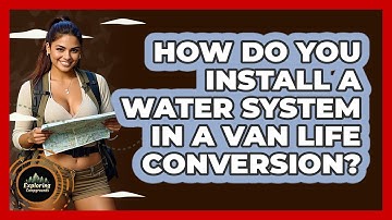 How Do You Install A Water System In A Van Life Conversion? - Exploring Campgrounds