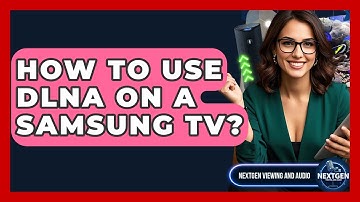 How To Use DLNA On A Samsung TV? - NextGen Viewing and Audio