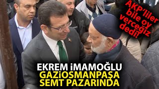 Ekrem İmamoğlu, Gaziosmanpaşa semt pazarında! AKP'li vatandaşlar bile destek verdi